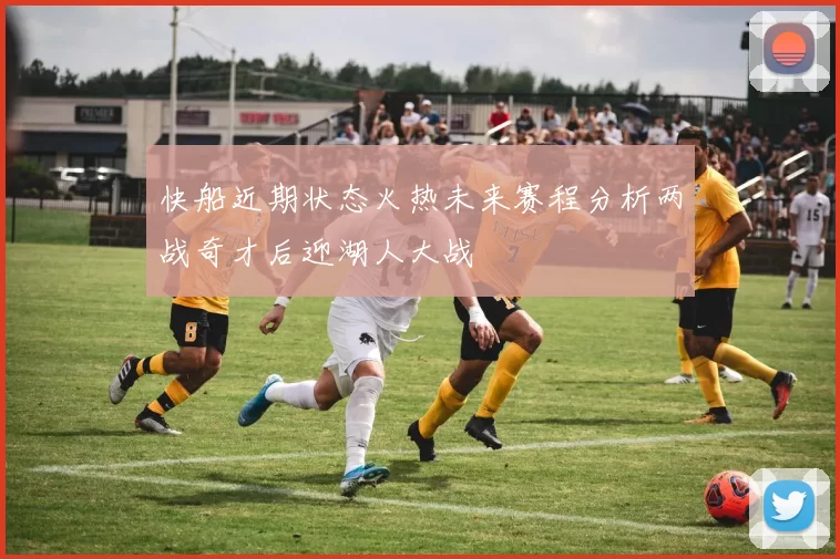 快船近期状态火热未来赛程分析两战奇才后迎湖人大战