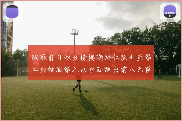 欧冠首日积分榜揭晓拜仁跃升至第二利物浦第八切尔西跌出前八巴萨暂列第十四