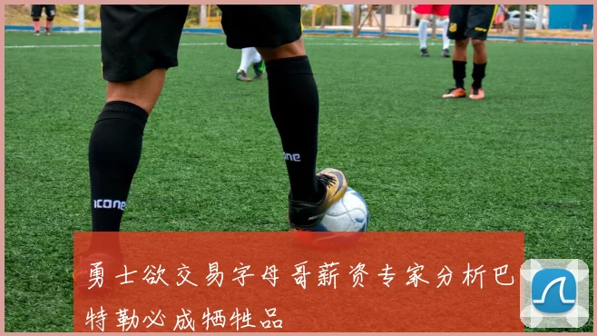 勇士欲交易字母哥薪资专家分析巴特勒必成牺牲品